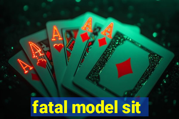 fatal model sit