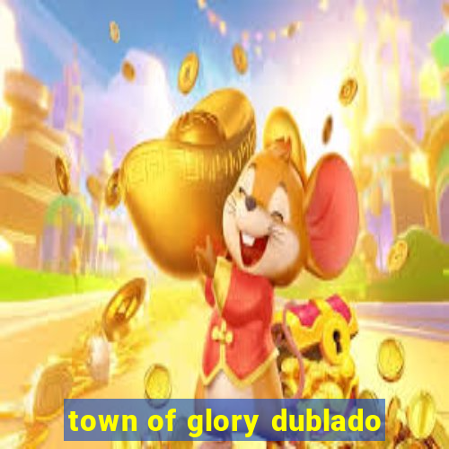 town of glory dublado