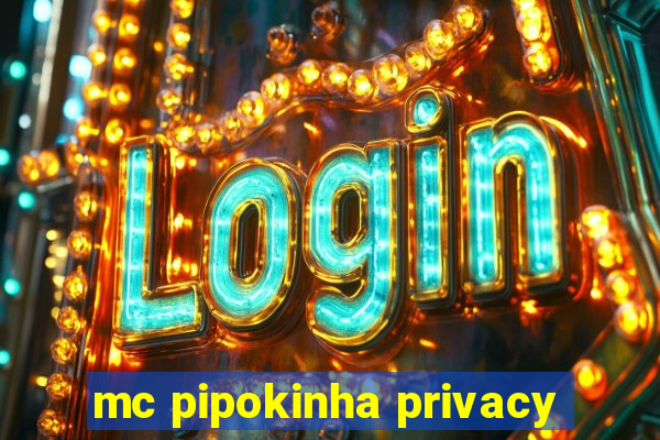 mc pipokinha privacy