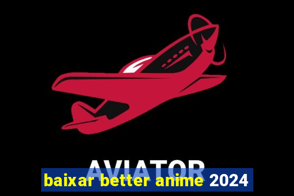 baixar better anime 2024