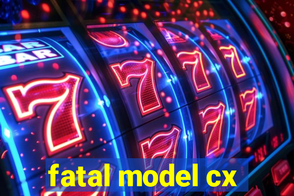 fatal model cx