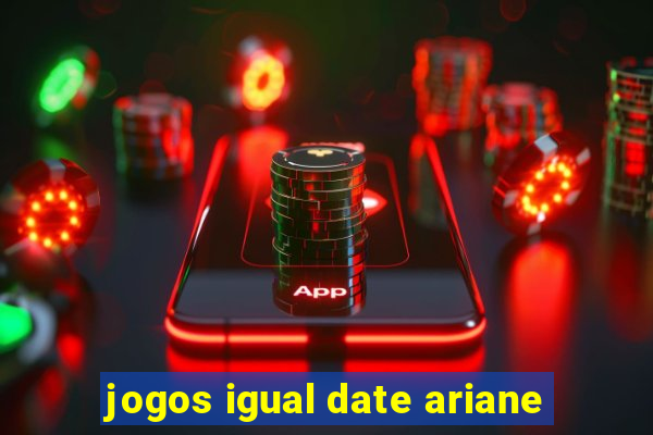 jogos igual date ariane