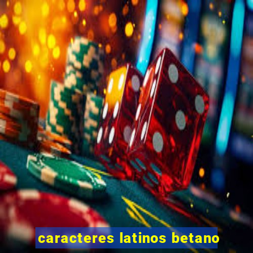 caracteres latinos betano