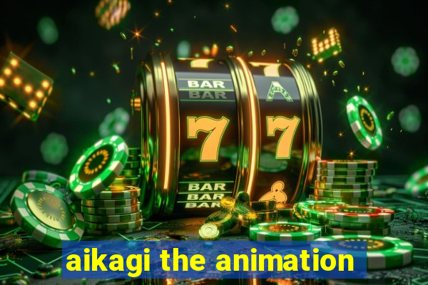 aikagi the animation