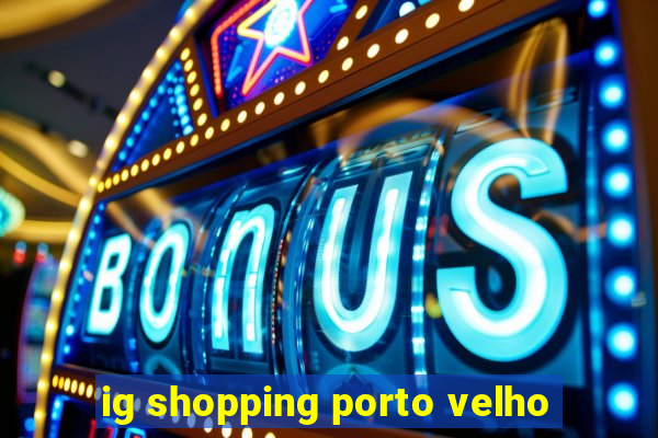 ig shopping porto velho