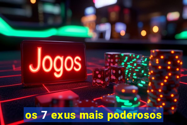 os 7 exus mais poderosos