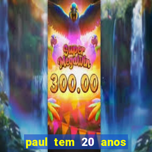 paul tem 20 anos de idade. a idade dele