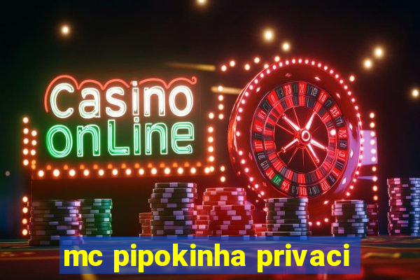 mc pipokinha privaci