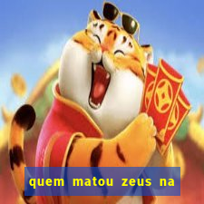 quem matou zeus na mitologia grega