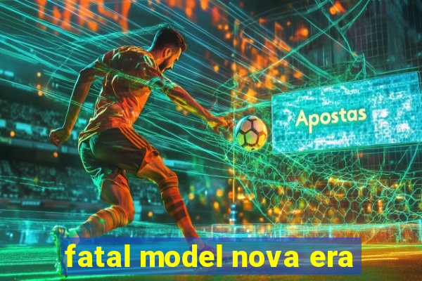 fatal model nova era