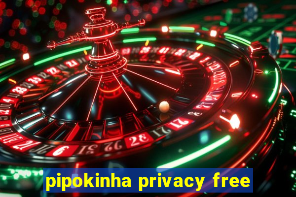 pipokinha privacy free