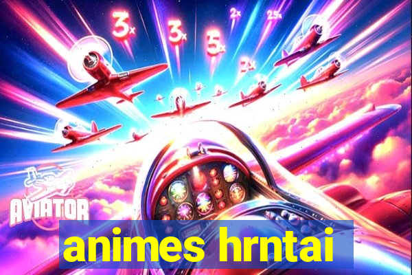 animes hrntai