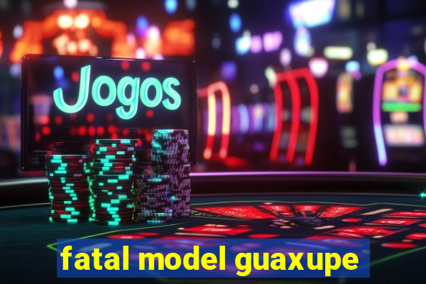 fatal model guaxupe